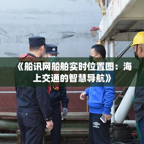 《船讯网船舶实时位置图：海上交通的智慧导航》