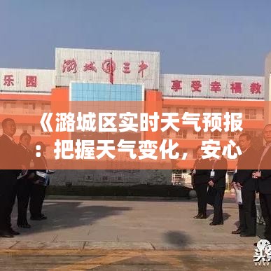 《潞城区实时天气预报：把握天气变化，安心出行》