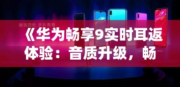 《华为畅享9实时耳返体验：音质升级，畅享音乐盛宴》