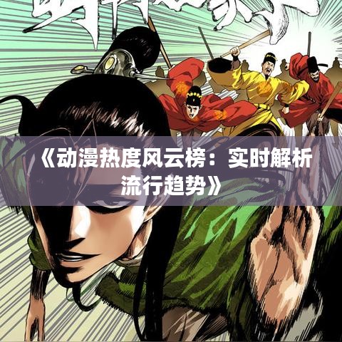 《动漫热度风云榜：实时解析流行趋势》