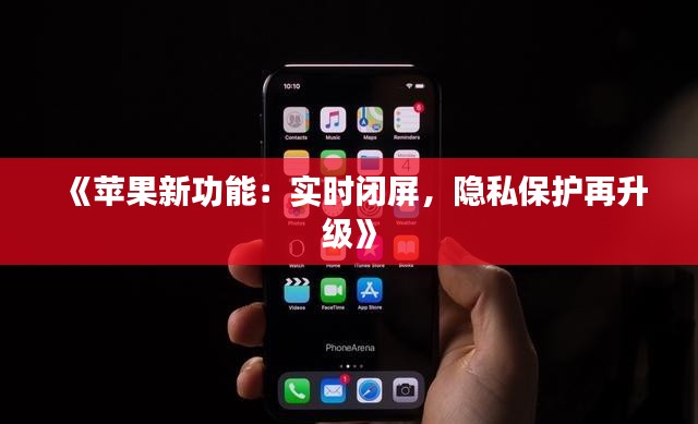 《苹果新功能：实时闭屏，隐私保护再升级》