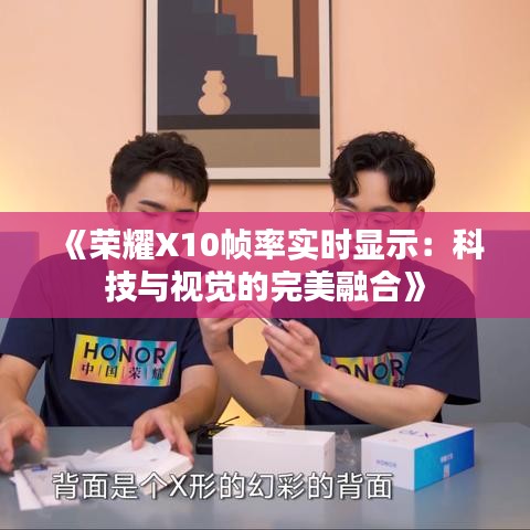 《荣耀X10帧率实时显示：科技与视觉的完美融合》