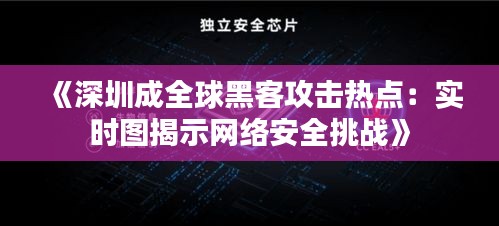 《深圳成全球黑客攻击热点：实时图揭示网络安全挑战》