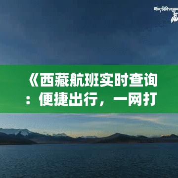 《西藏航班实时查询：便捷出行，一网打尽航班信息》