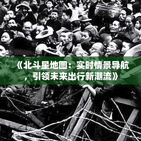 《北斗星地图：实时情景导航，引领未来出行新潮流》