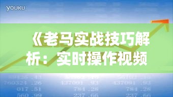 《老马实战技巧解析：实时操作视频大全深度解读》