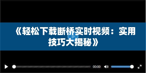 《轻松下载断桥实时视频：实用技巧大揭秘》
