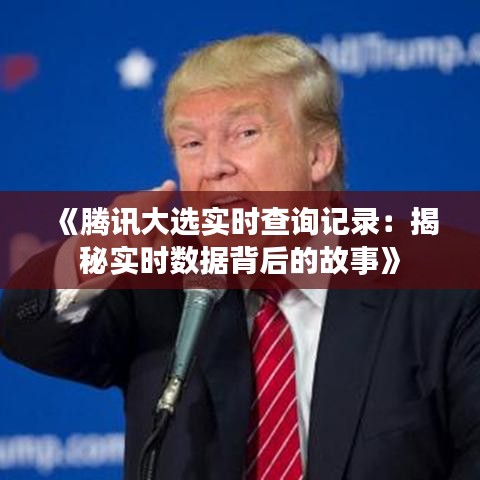 《腾讯大选实时查询记录：揭秘实时数据背后的故事》
