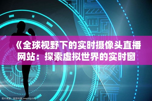 《全球视野下的实时摄像头直播网站：探索虚拟世界的实时窗口》