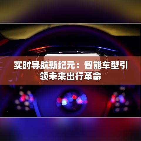 实时导航新纪元：智能车型引领未来出行革命