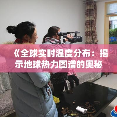 《全球实时温度分布：揭示地球热力图谱的奥秘》