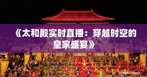 《太和殿实时直播：穿越时空的皇家盛宴》