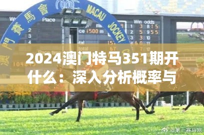 2024澳门特马351期开什么：深入分析概率与赛马操盘的艺术