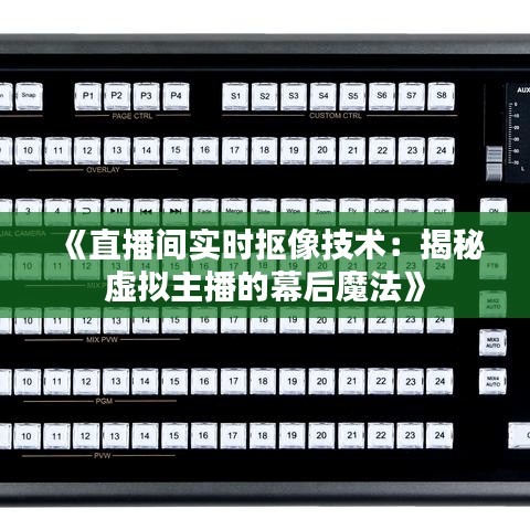 《直播间实时抠像技术：揭秘虚拟主播的幕后魔法》