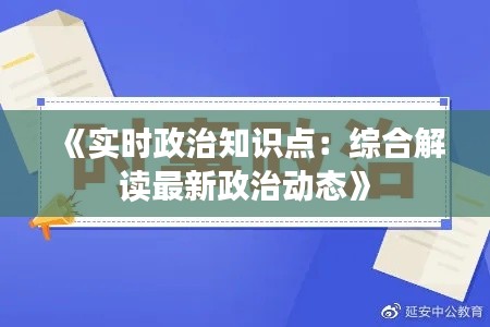 《实时政治知识点：综合解读最新政治动态》