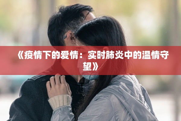 《疫情下的爱情：实时肺炎中的温情守望》