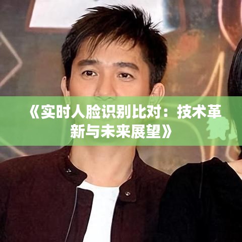 《实时人脸识别比对：技术革新与未来展望》