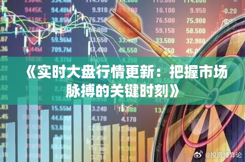 《实时大盘行情更新：把握市场脉搏的关键时刻》