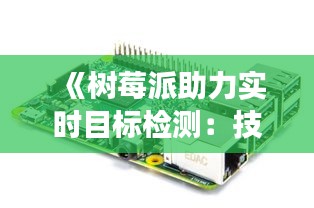《树莓派助力实时目标检测：技术实现与应用场景解析》