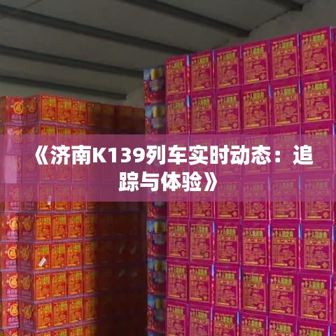 《济南K139列车实时动态：追踪与体验》