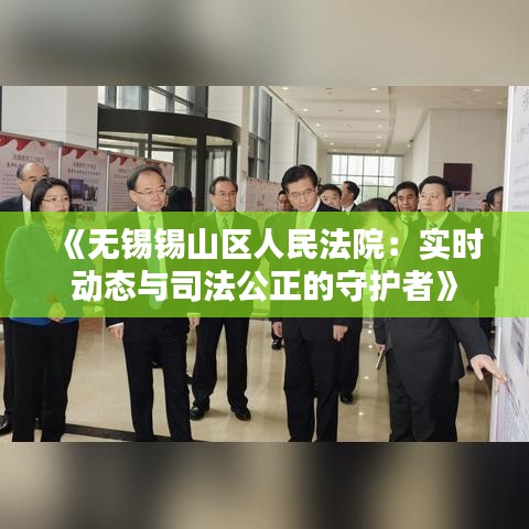 《无锡锡山区人民法院：实时动态与司法公正的守护者》