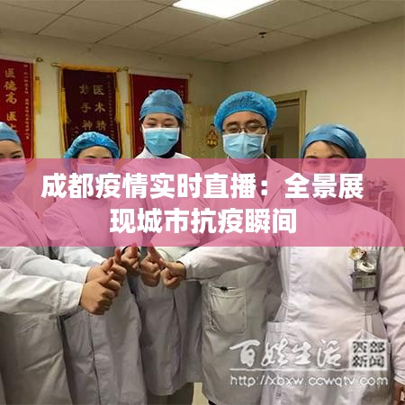 成都疫情实时直播：全景展现城市抗疫瞬间