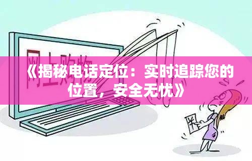 《揭秘电话定位：实时追踪您的位置，安全无忧》
