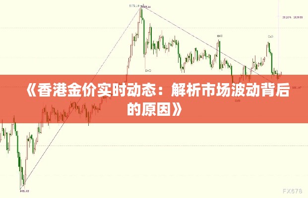 《香港金价实时动态：解析市场波动背后的原因》