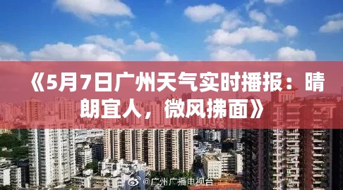 《5月7日广州天气实时播报：晴朗宜人，微风拂面》