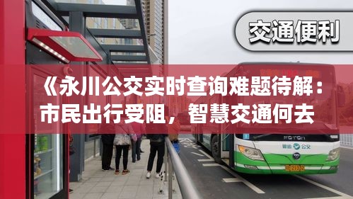 《永川公交实时查询难题待解：市民出行受阻，智慧交通何去何从？》
