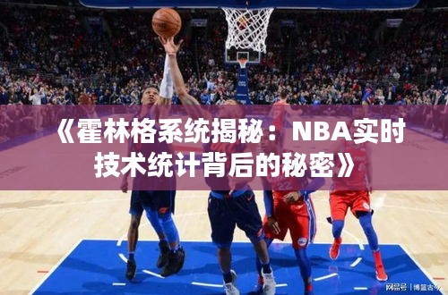 《霍林格系统揭秘：NBA实时技术统计背后的秘密》