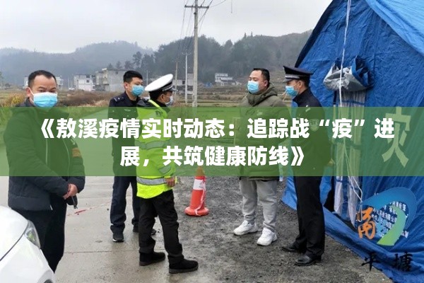《敖溪疫情实时动态：追踪战“疫”进展，共筑健康防线》