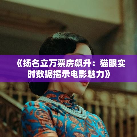 《扬名立万票房飙升：猫眼实时数据揭示电影魅力》
