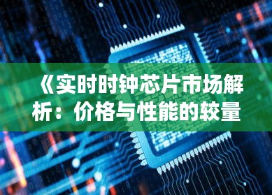 《实时时钟芯片市场解析：价格与性能的较量》