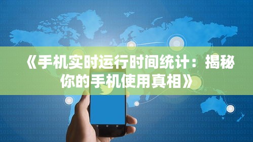 《手机实时运行时间统计：揭秘你的手机使用真相》