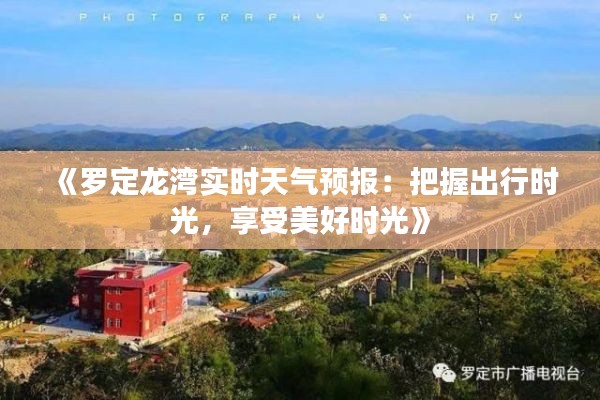 《罗定龙湾实时天气预报：把握出行时光，享受美好时光》
