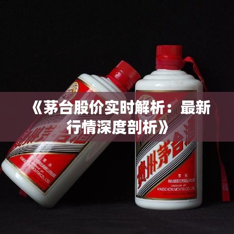 《茅台股价实时解析：最新行情深度剖析》