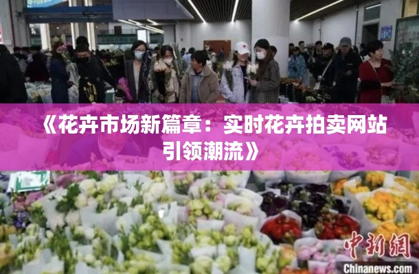 《花卉市场新篇章：实时花卉拍卖网站引领潮流》