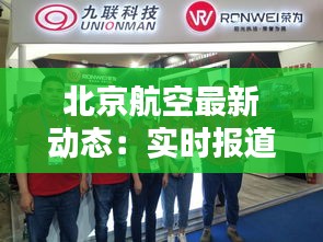 北京航空最新动态：实时报道，精彩纷呈