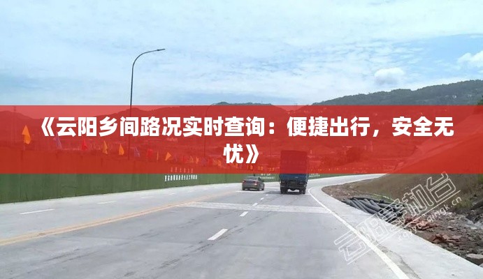 《云阳乡间路况实时查询：便捷出行，安全无忧》