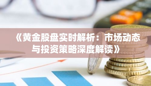 《黄金股盘实时解析：市场动态与投资策略深度解读》