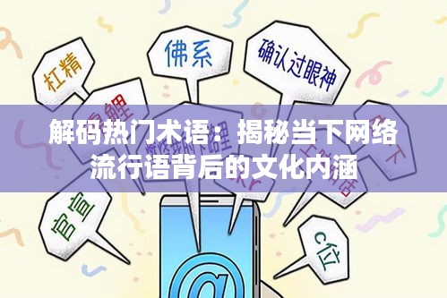 解码热门术语：揭秘当下网络流行语背后的文化内涵