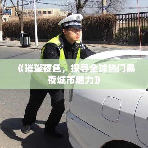 《璀璨夜色，探寻全球热门黑夜城市魅力》