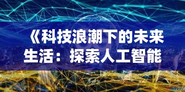 《科技浪潮下的未来生活：探索人工智能的无限可能》