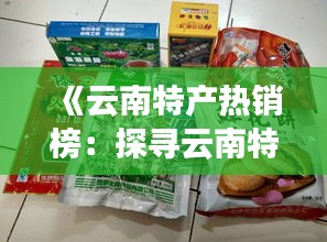 《云南特产热销榜：探寻云南特色商品的魅力》