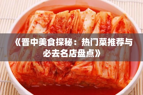 《晋中美食探秘：热门菜推荐与必去名店盘点》