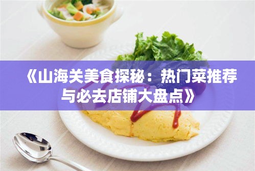 《山海关美食探秘：热门菜推荐与必去店铺大盘点》