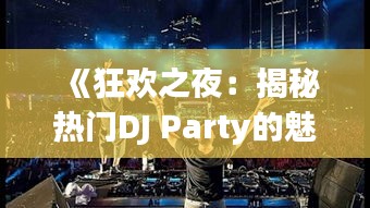 《狂欢之夜：揭秘热门DJ Party的魅力与魅力所在》