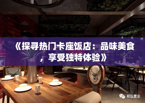 《探寻热门卡座饭店：品味美食，享受独特体验》