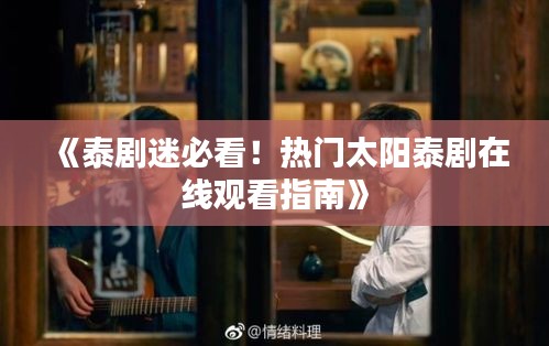 《泰剧迷必看！热门太阳泰剧在线观看指南》